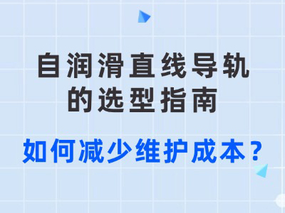 自润滑直线导轨的选型指南：如何减少维护成本？