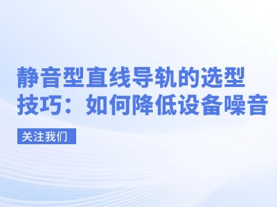 静音型直线导轨的选型技巧：如何降低设备噪音？