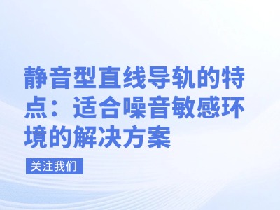 静音型直线导轨的特点：适合噪音敏感环境的解决方案
