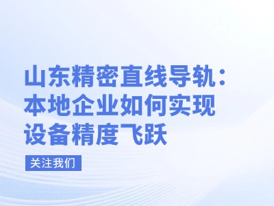山东精密直线导轨：本地企业如何实现设备精度飞跃？