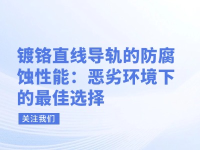 镀铬直线导轨的防腐蚀性能：恶劣环境下的最佳选择！
