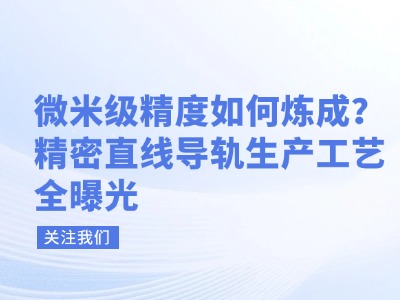 微米级精度如何炼成？精密直线导轨生产工艺全曝光