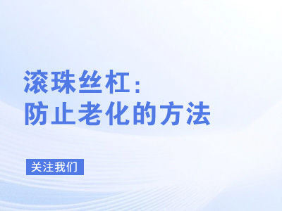 滚珠丝杠：防止老化的方法