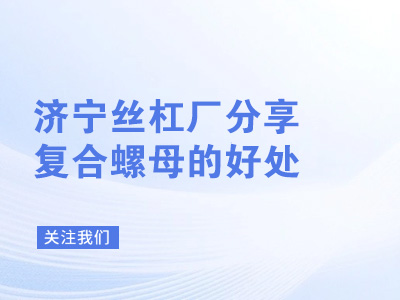 济宁丝杠厂分享复合螺母的好处