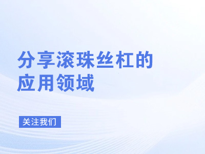 分享滚珠丝杠的应用领域