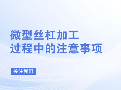 微型丝杠加工过程中的注意事项