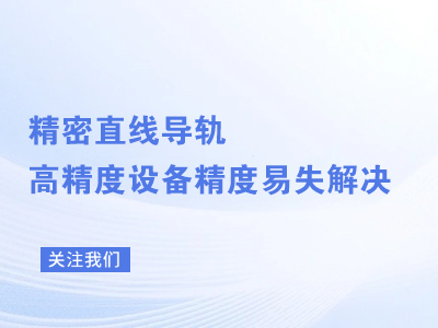精密直线导轨高精度设备精度易失解决